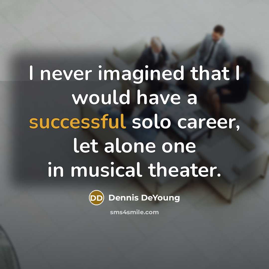 “I never imagined that I would have a successful solo career, let alone one in musical theater.” quote by Dennis DeYoung