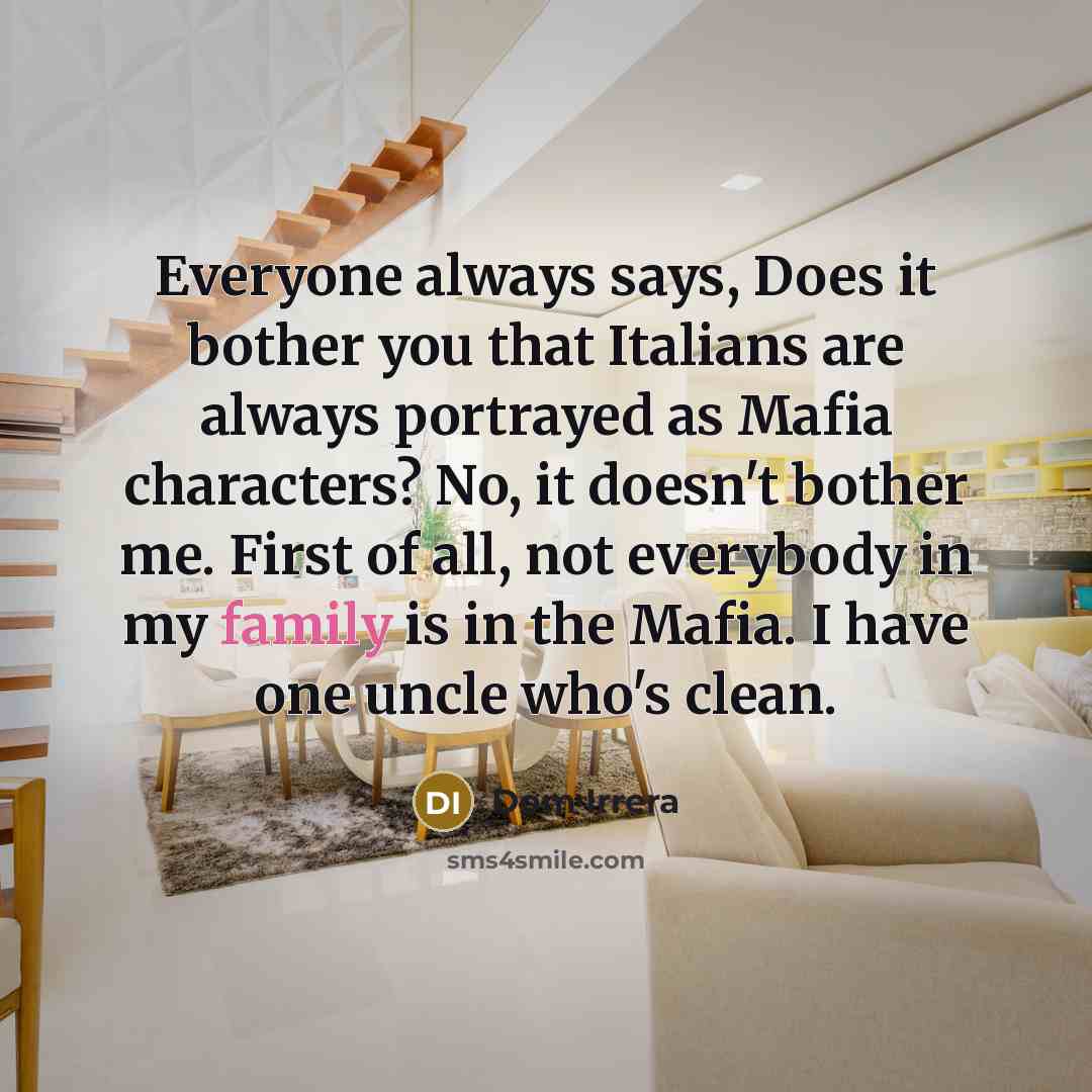 “Everyone always says, Does it bother you that Italians are always portrayed as Mafia characters? No, it doesn't bother me. First of all, not everybody in my family is in the Mafia. I have one uncle who's clean.” quote by Dom Irrera