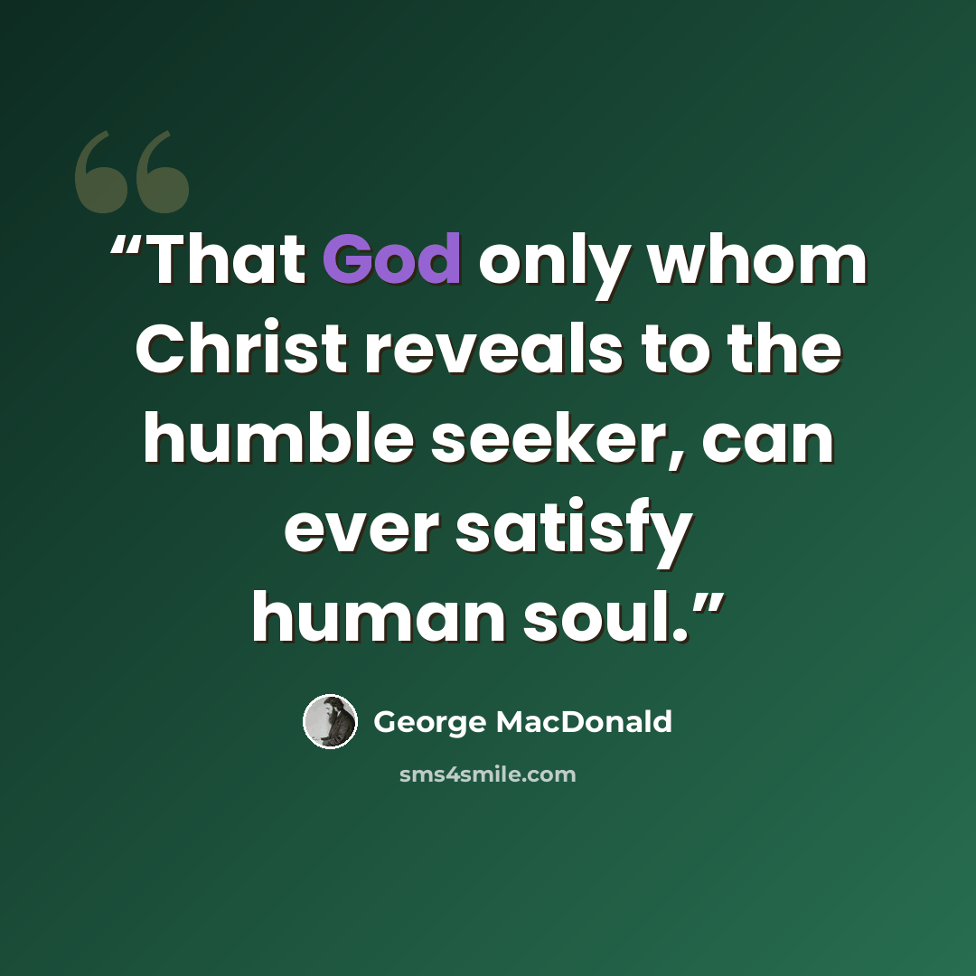 “That God only whom Christ reveals to the humble seeker, can ever satisfy human soul.” quote by George MacDonald