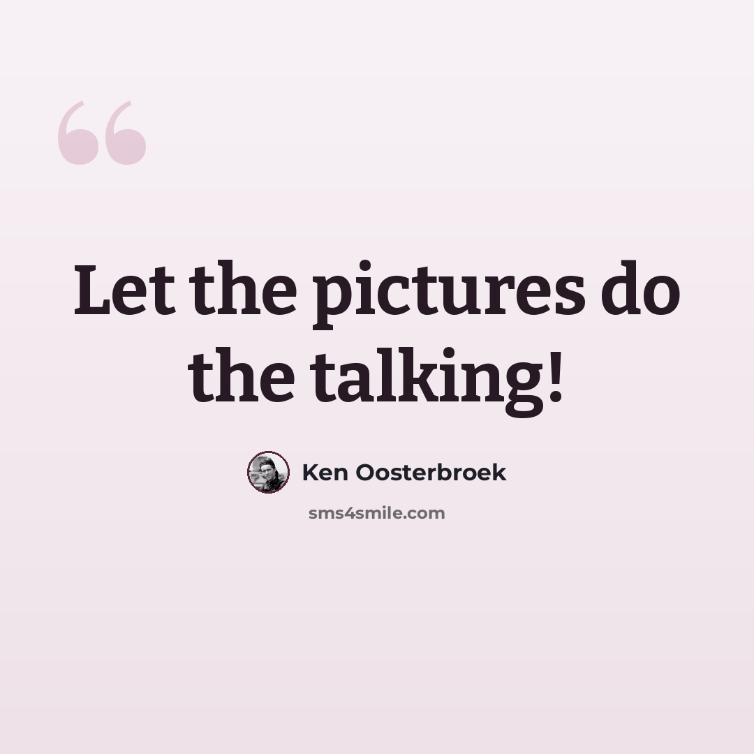 “Let the pictures do the talking!” quote by Ken Oosterbroek