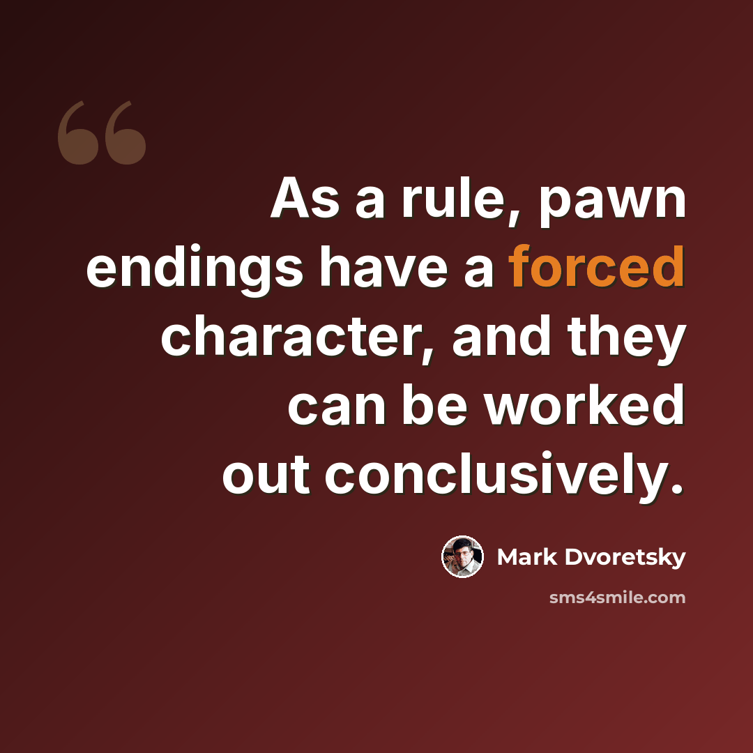 “As a rule, pawn endings have a forced character, and they can be worked out conclusively.” quote by Mark Dvoretsky