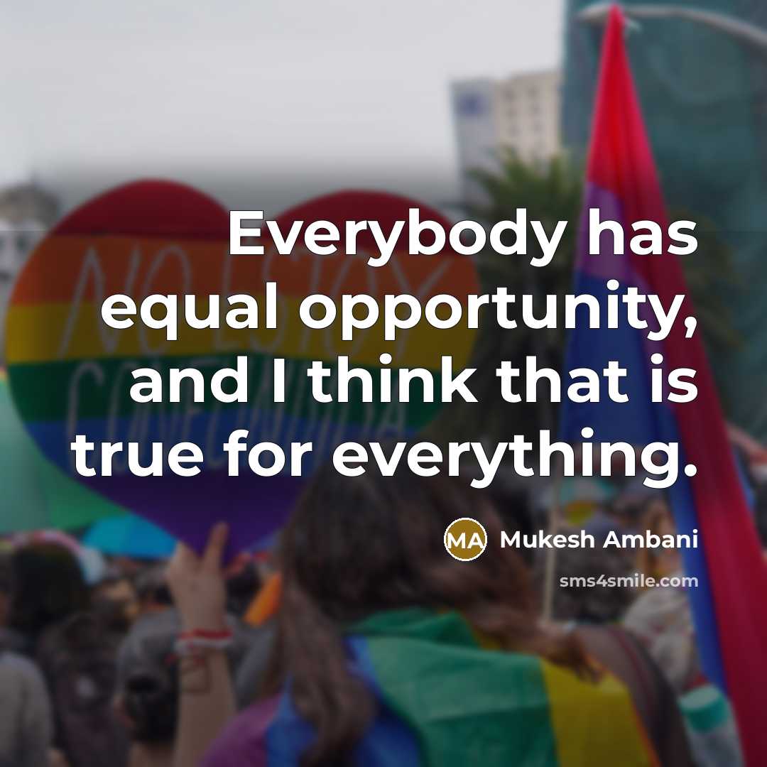 “Everybody has equal opportunity, and I think that is true for everything.” quote by Mukesh Ambani