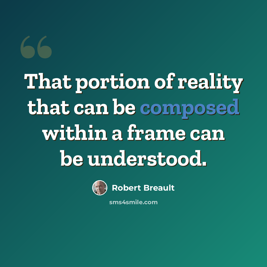 “That portion of reality that can be composed within a frame can be understood.” quote by Robert Breault