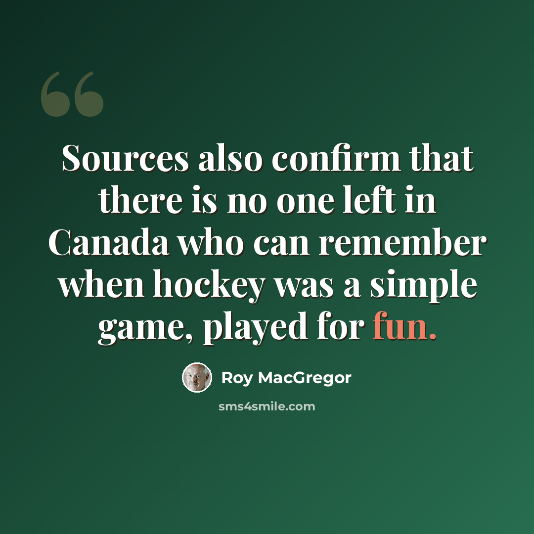 “Sources also confirm that there is no one left in Canada who can remember when hockey was a simple game, played for fun.” quote by Roy MacGregor