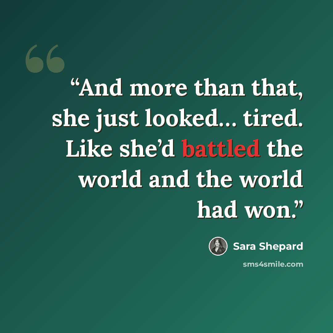 “And more than that, she just looked… tired. Like she’d battled the world and the world had won.” quote by Sara Shepard