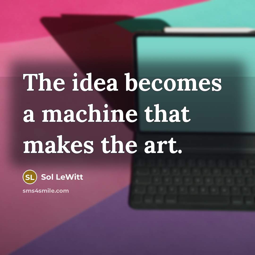 “The idea becomes a machine that makes the art.” quote by Sol LeWitt