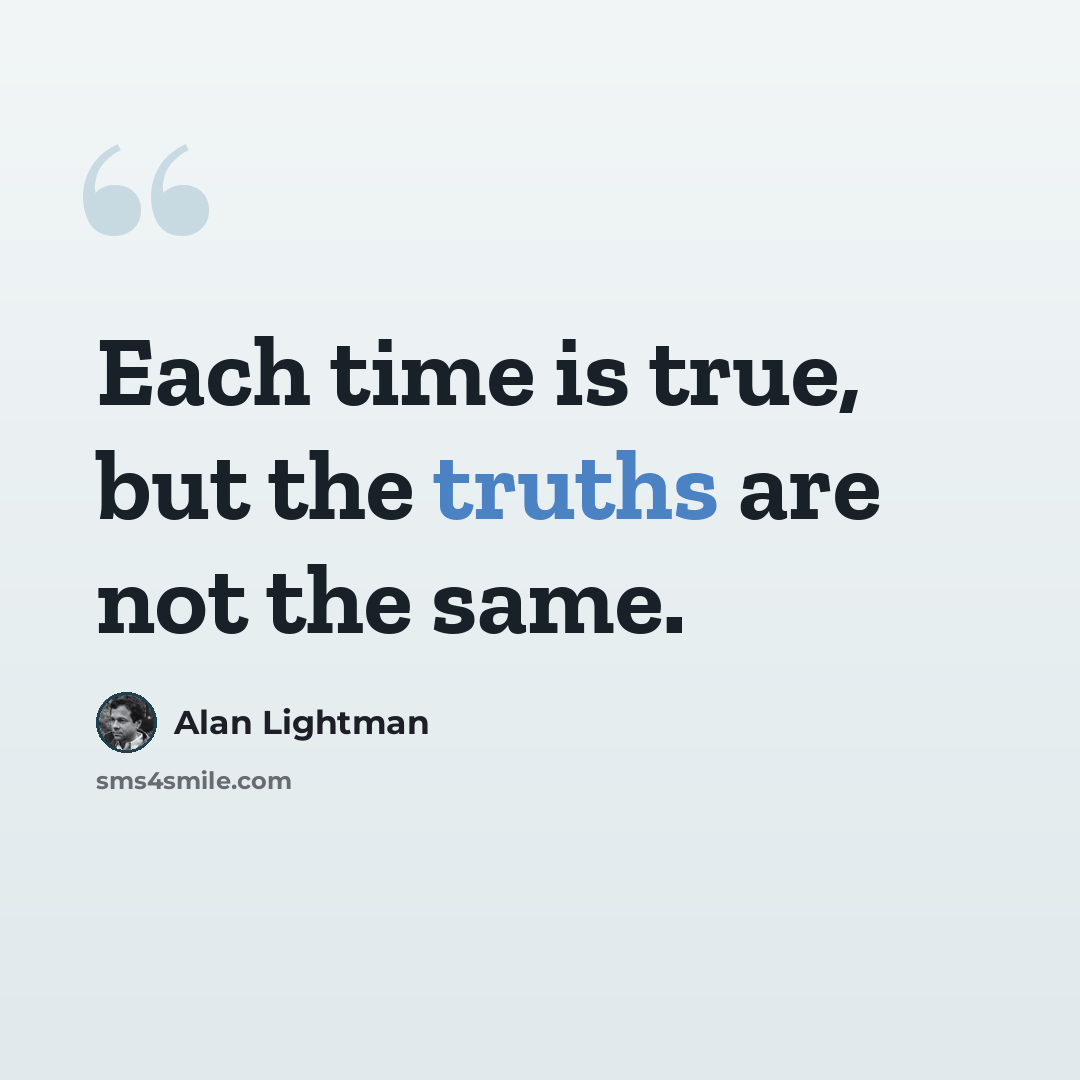 “Each time is true, but the truths are not the same.” quote by Alan Lightman