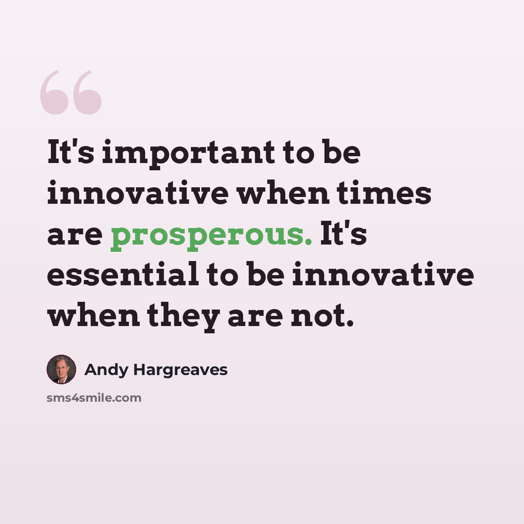 “It's important to be innovative when times are prosperous. It's essential to be innovative when they are not.” quote by Andy Hargreaves