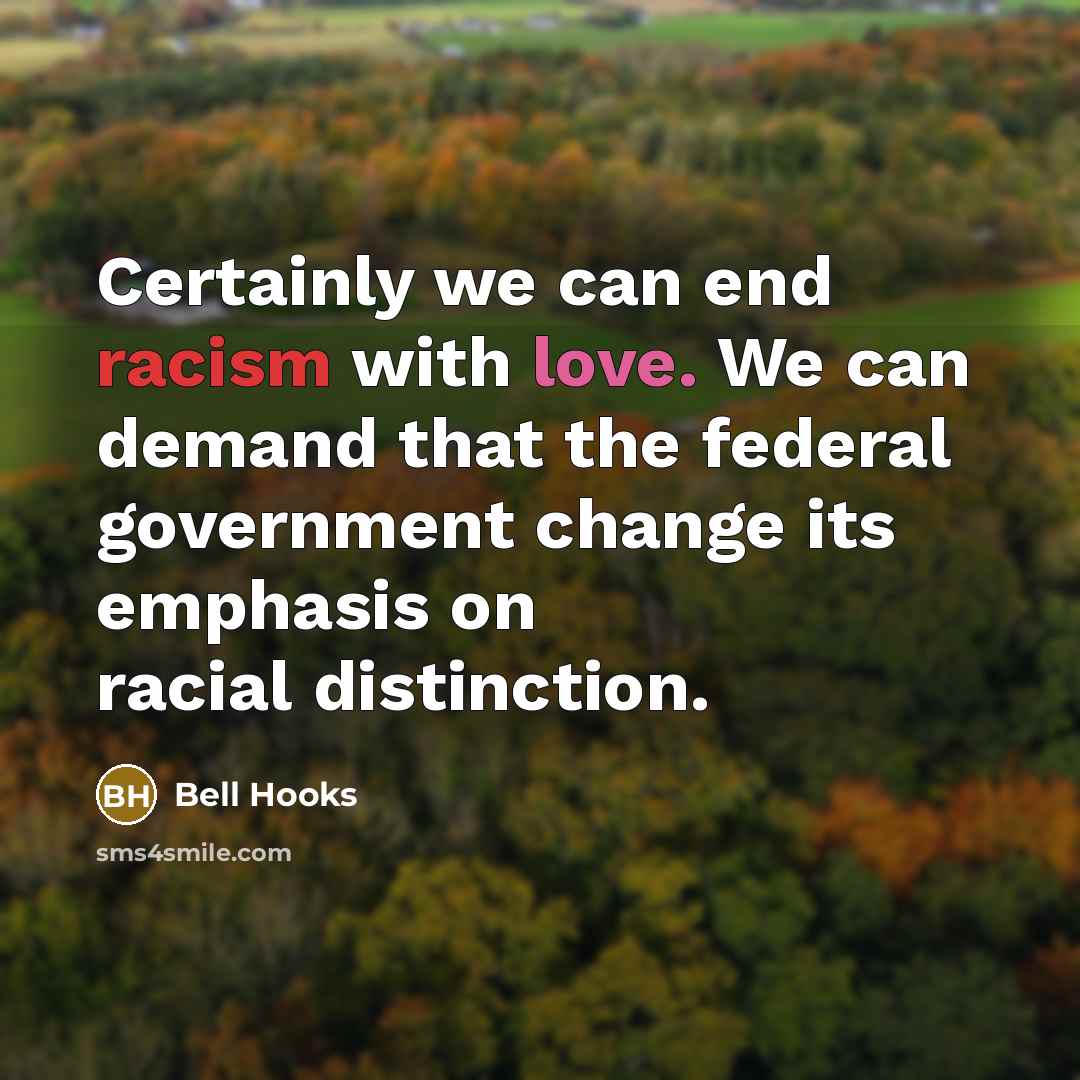 “Certainly we can end racism with love. We can demand that the federal government change its emphasis on racial distinction.” quote by bell hooks