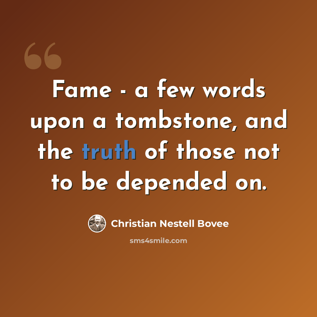 “Fame - a few words upon a tombstone, and the truth of those not to be depended on.” quote by Christian Nestell Bovee