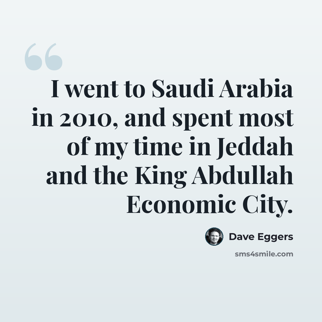 “I went to Saudi Arabia in 2010, and spent most of my time in Jeddah and the King Abdullah Economic City.” quote by Dave Eggers
