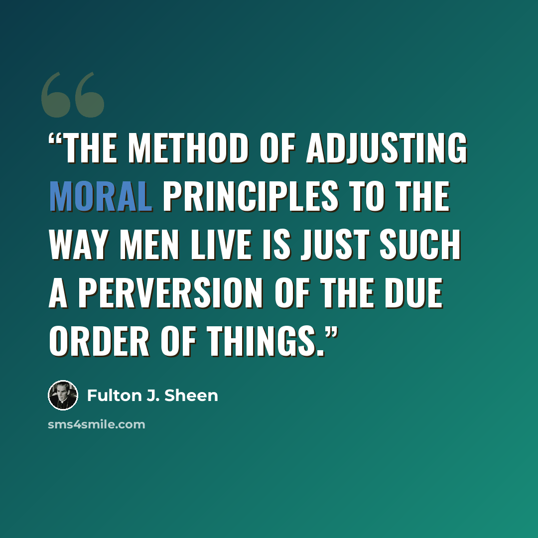“The method of adjusting moral principles to the way men live is just such a perversion of the due order of things.” quote by Fulton J. Sheen