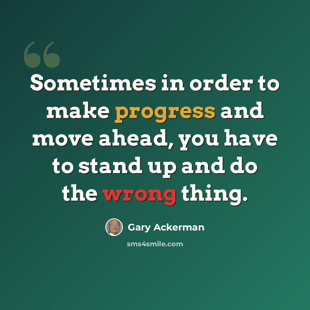 “Sometimes in order to make progress and move ahead, you have to stand up and do the wrong thing.” quote by Gary Ackerman