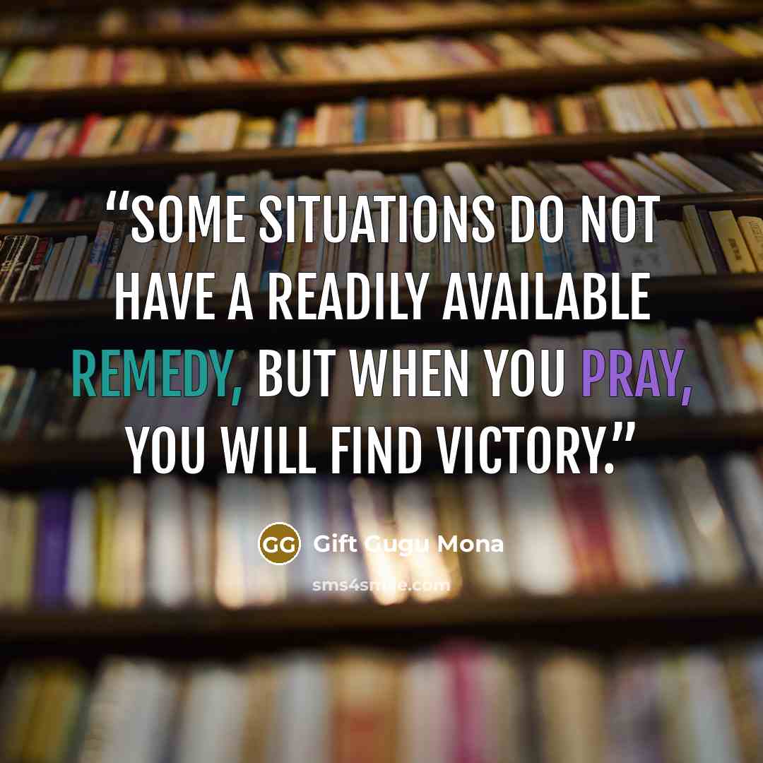 “Some situations do not have a readily available remedy, but when you pray, you will find victory.” quote by Gift Gugu Mona