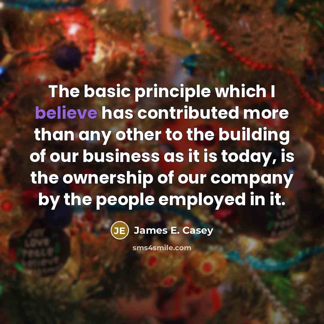 “The basic principle which I believe has contributed more than any other to the building of our business as it is today, is the ownership of our company by the people employed in it.” quote by James E. Casey