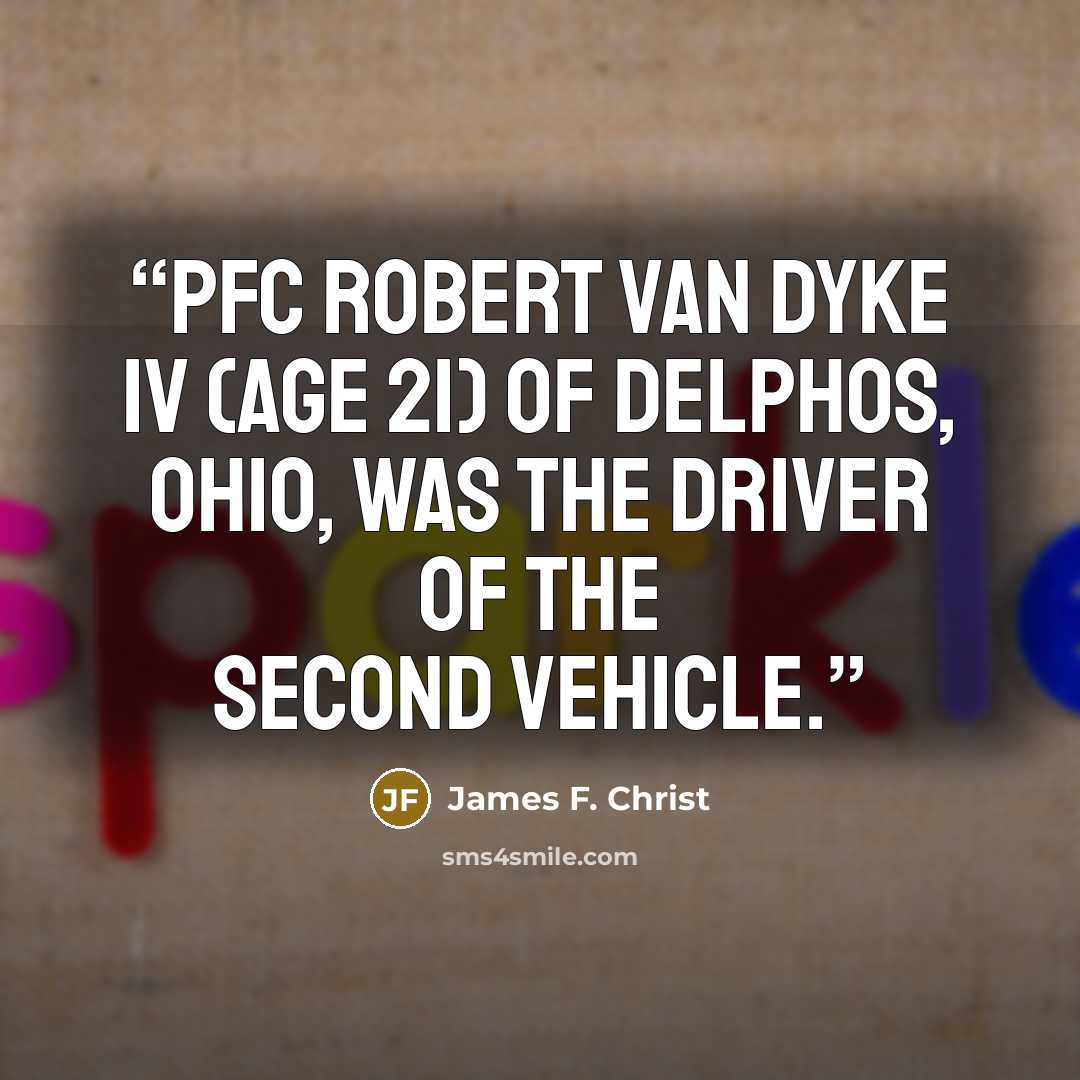 “PFC Robert Van Dyke IV (age 21) of Delphos, Ohio, was the driver of the second vehicle.” quote by James F. Christ