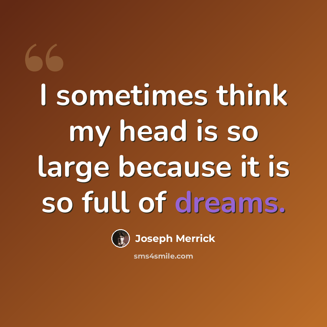 “I sometimes think my head is so large because it is so full of dreams.” quote by Joseph Merrick