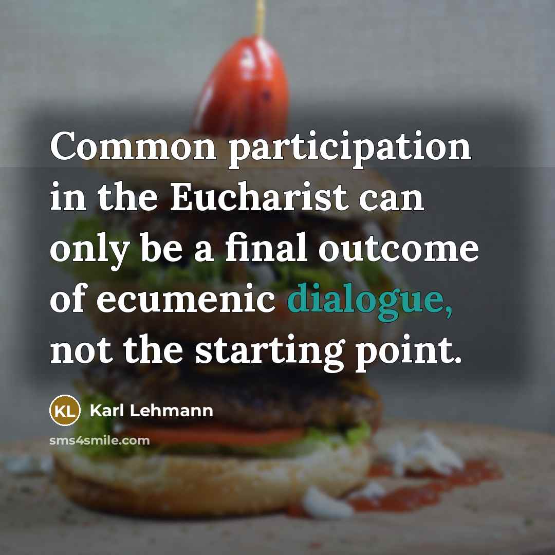“Common participation in the Eucharist can only be a final outcome of ecumenic dialogue, not the starting point.” quote by Karl Lehmann