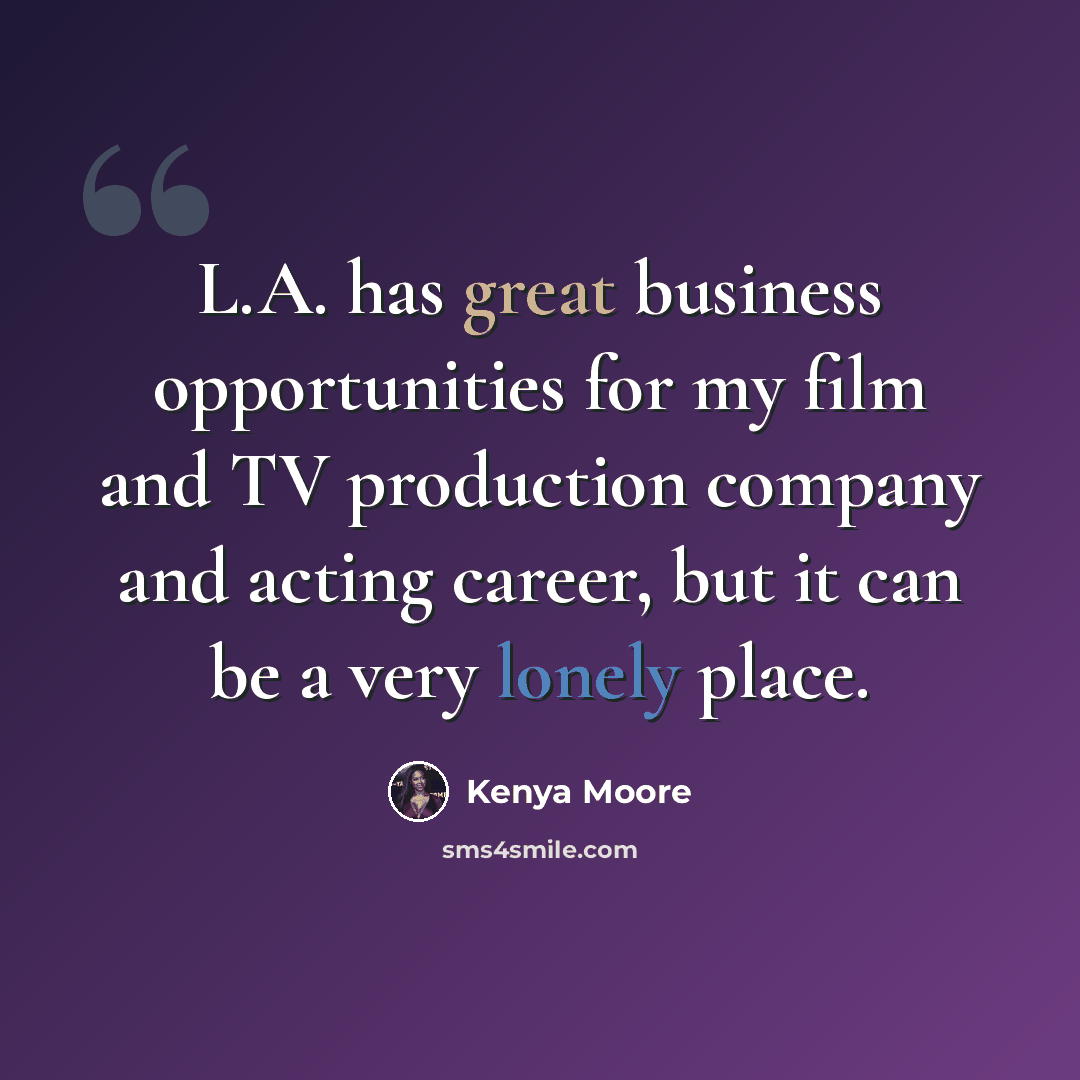 “L.A. has great business opportunities for my film and TV production company and acting career, but it can be a very lonely place.” quote by Kenya Moore
