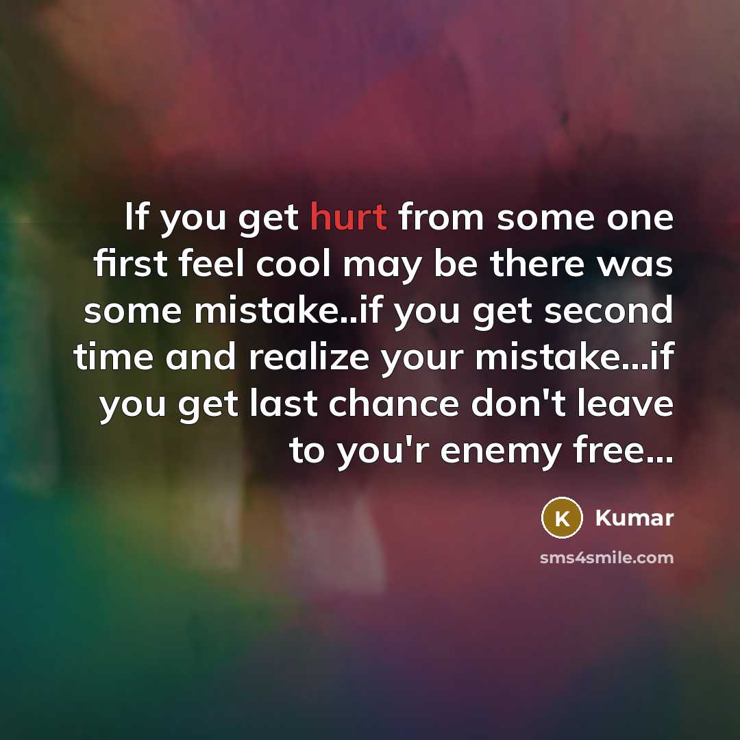 “If you get hurt from some one first feel cool may be there was some mistake..if you get second time and realize your mistake...if you get last chance don't leave to you'r enemy free…” quote by Kumar
