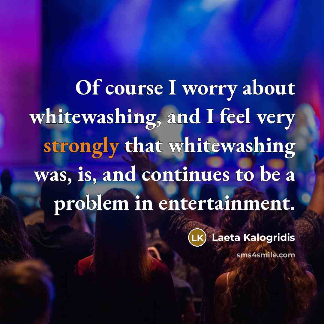 “Of course I worry about whitewashing, and I feel very strongly that whitewashing was, is, and continues to be a problem in entertainment.” quote by Laeta Kalogridis