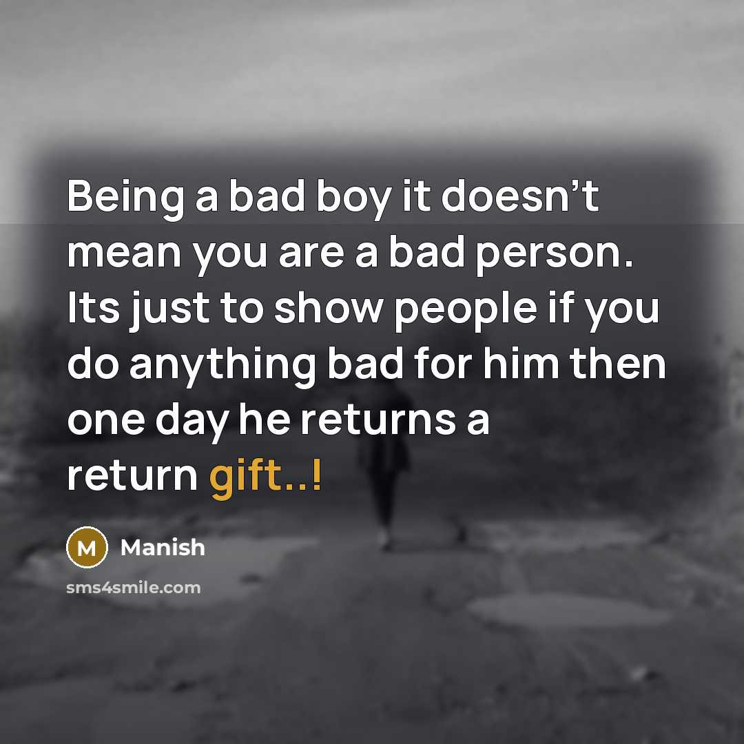 “Being a bad boy it doesn't mean you are a bad person. Its just to show people if you do anything bad for him then one day he returns a return gift..!” quote by Manish