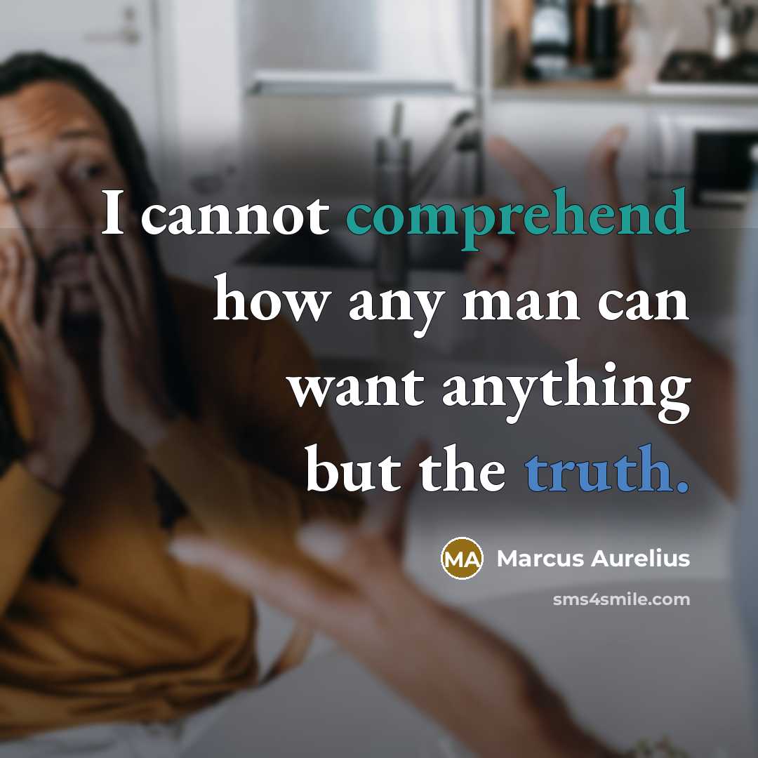 “I cannot comprehend how any man can want anything but the truth.” quote by Marcus Aurelius