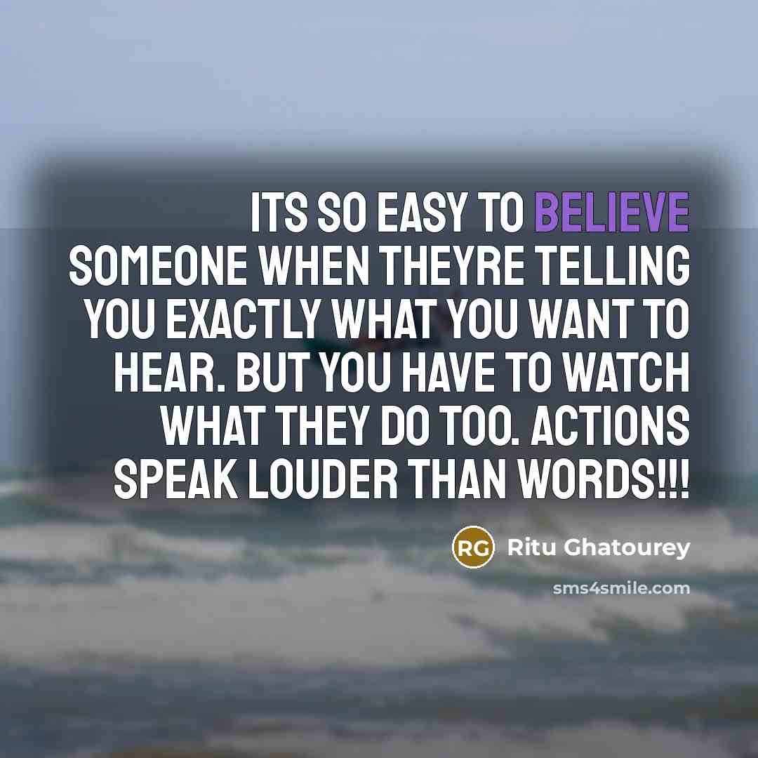 “Its so easy to believe someone when theyre telling you exactly what you want to hear. But you have to watch what they do too. Actions speak louder than words!!!” quote by Ritu Ghatourey