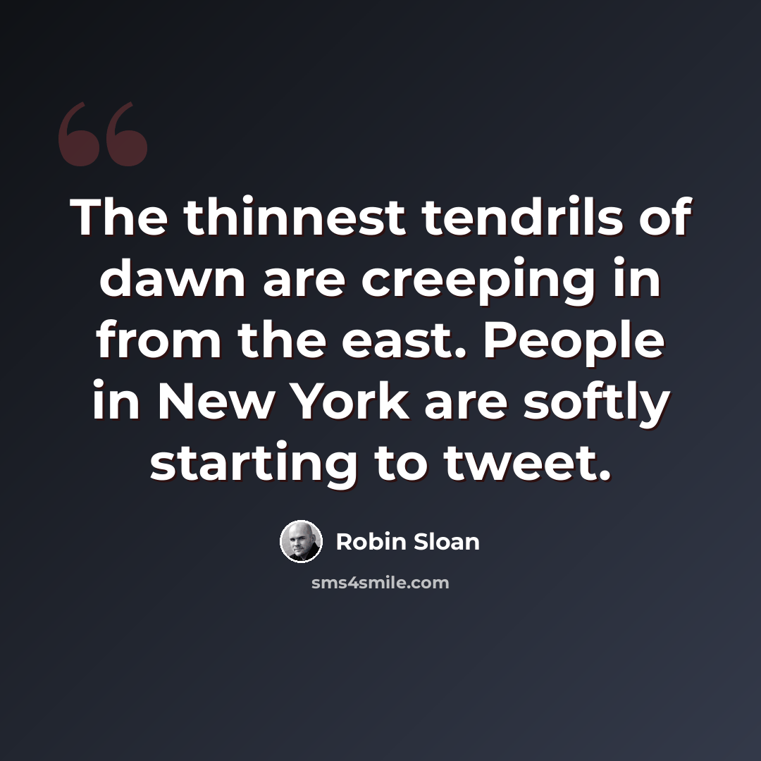 “The thinnest tendrils of dawn are creeping in from the east. People in New York are softly starting to tweet.” quote by Robin Sloan