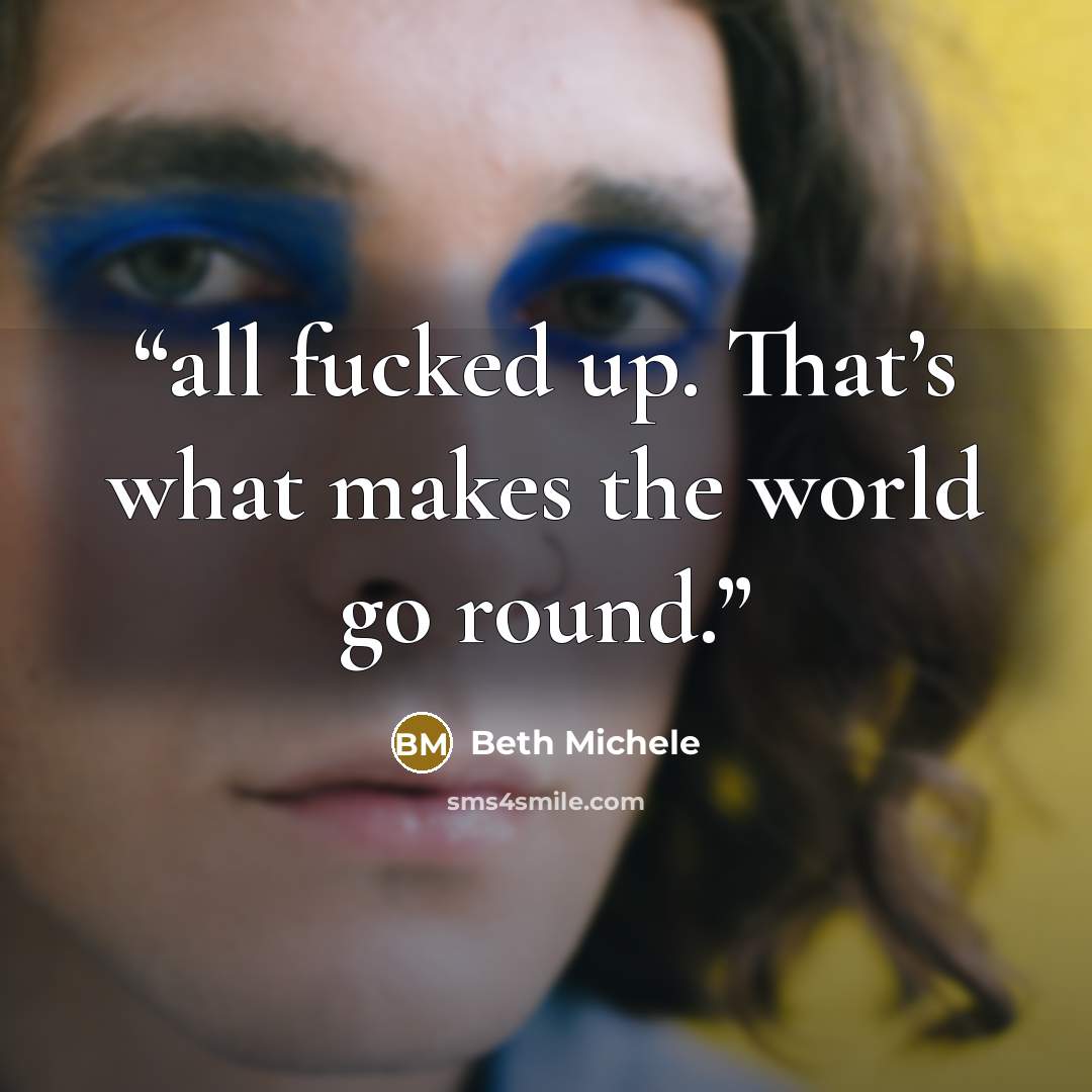 “all fucked up. That’s what makes the world go round.” quote by Beth Michele