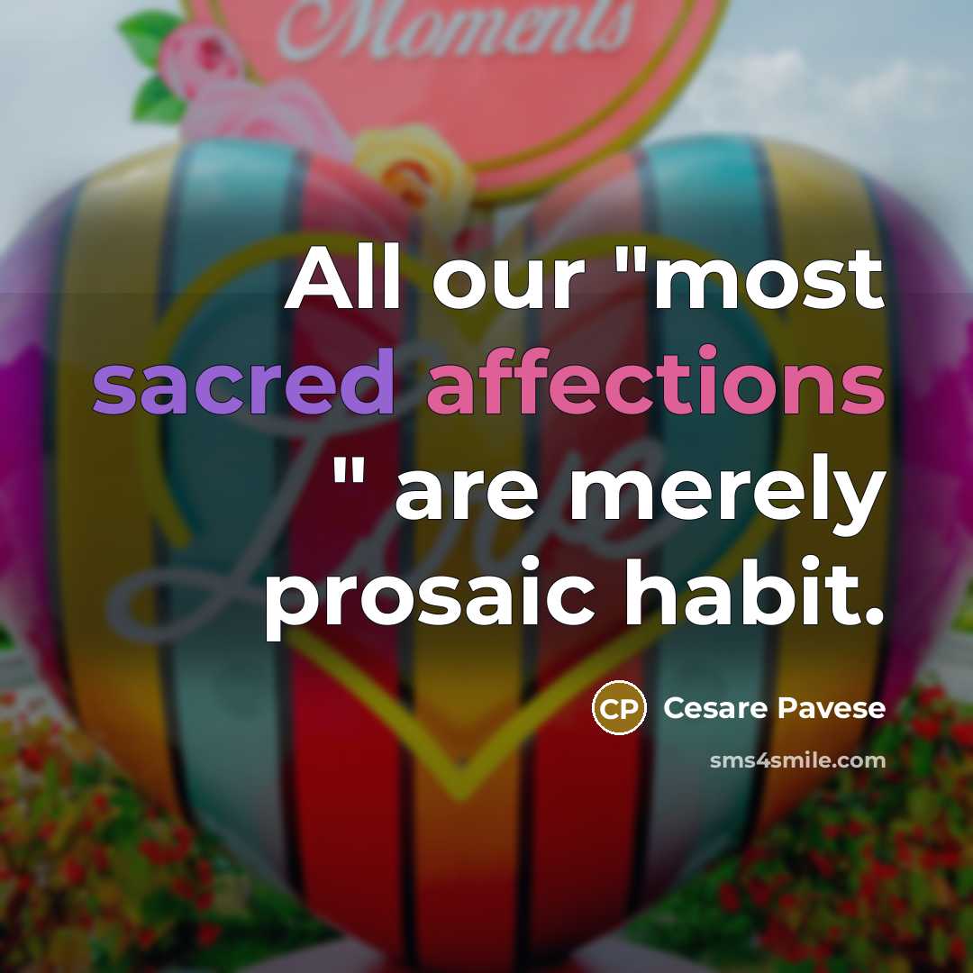 “All our "most sacred affections " are merely prosaic habit.” quote by Cesare Pavese