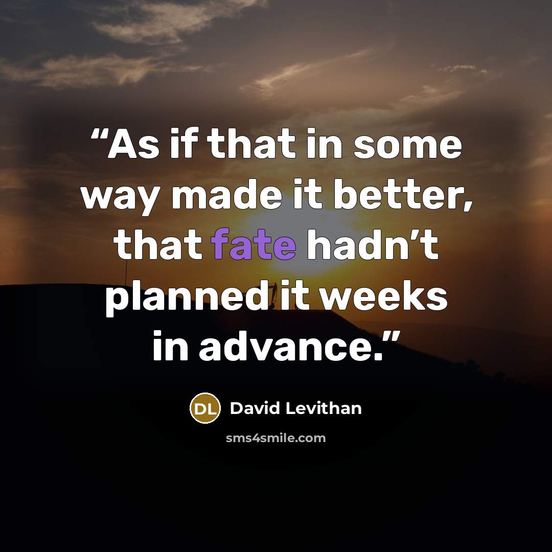“As if that in some way made it better, that fate hadn’t planned it weeks in advance.” quote by David Levithan