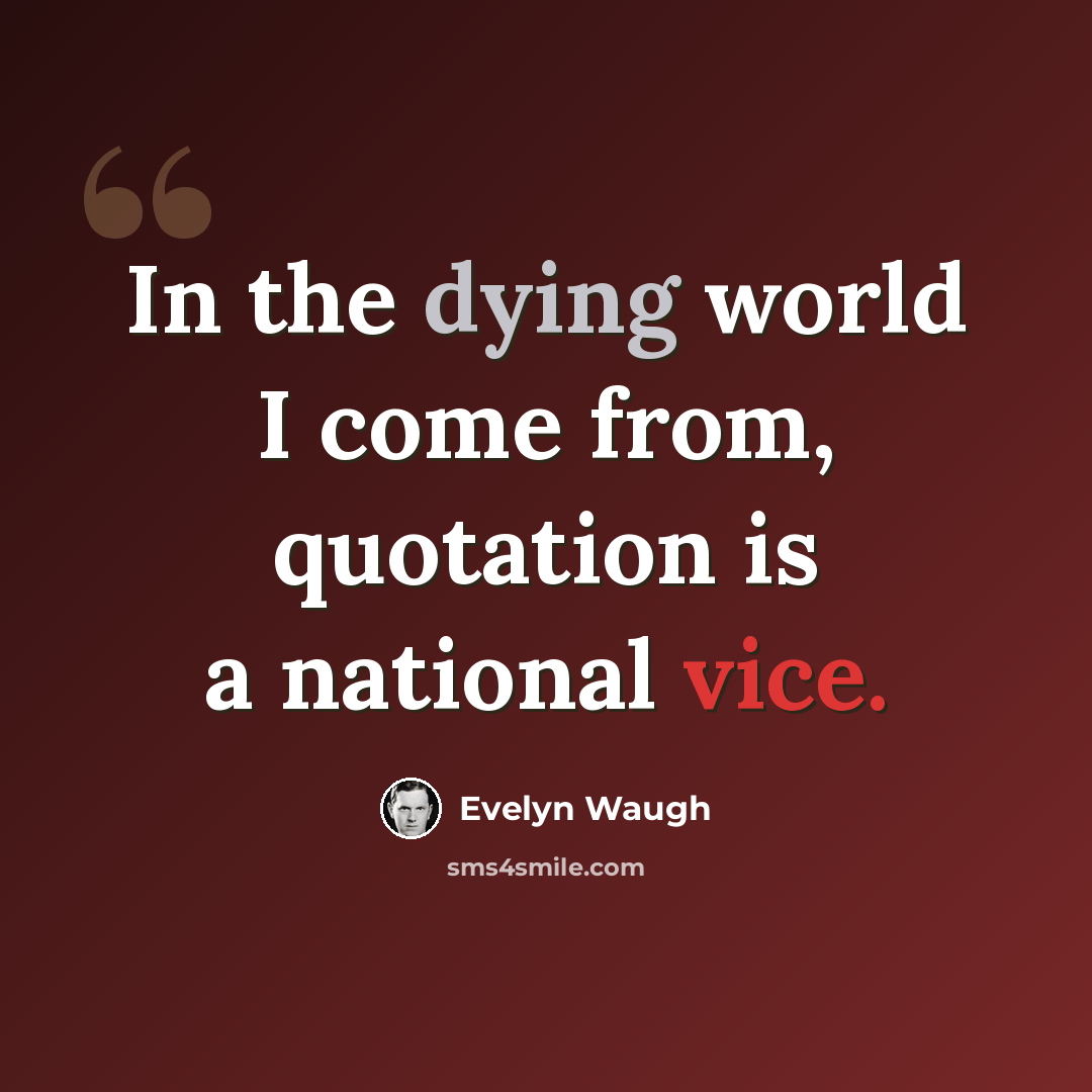 “In the dying world I come from, quotation is a national vice.” quote by Evelyn Waugh