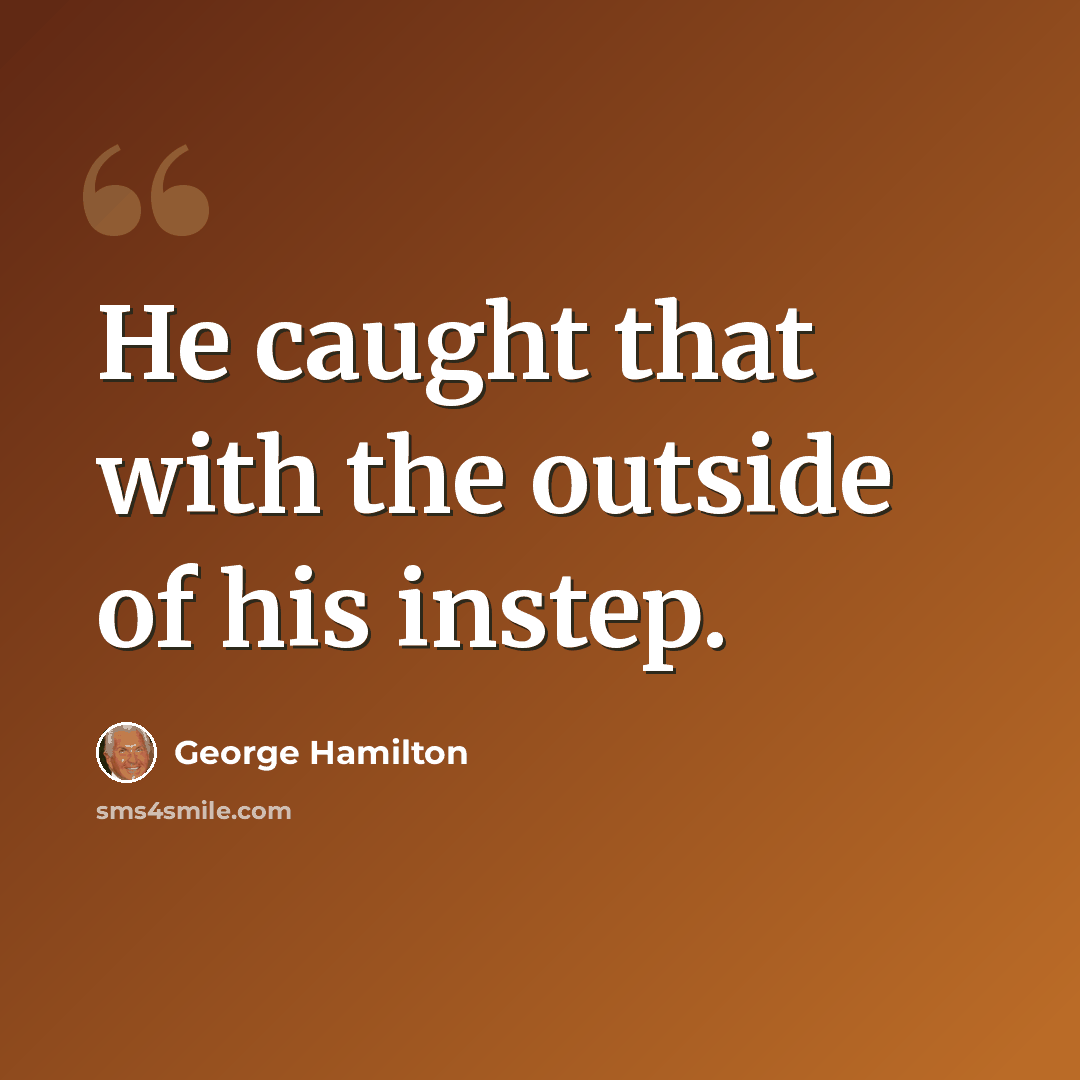 “He caught that with the outside of his instep.” quote by George Hamilton