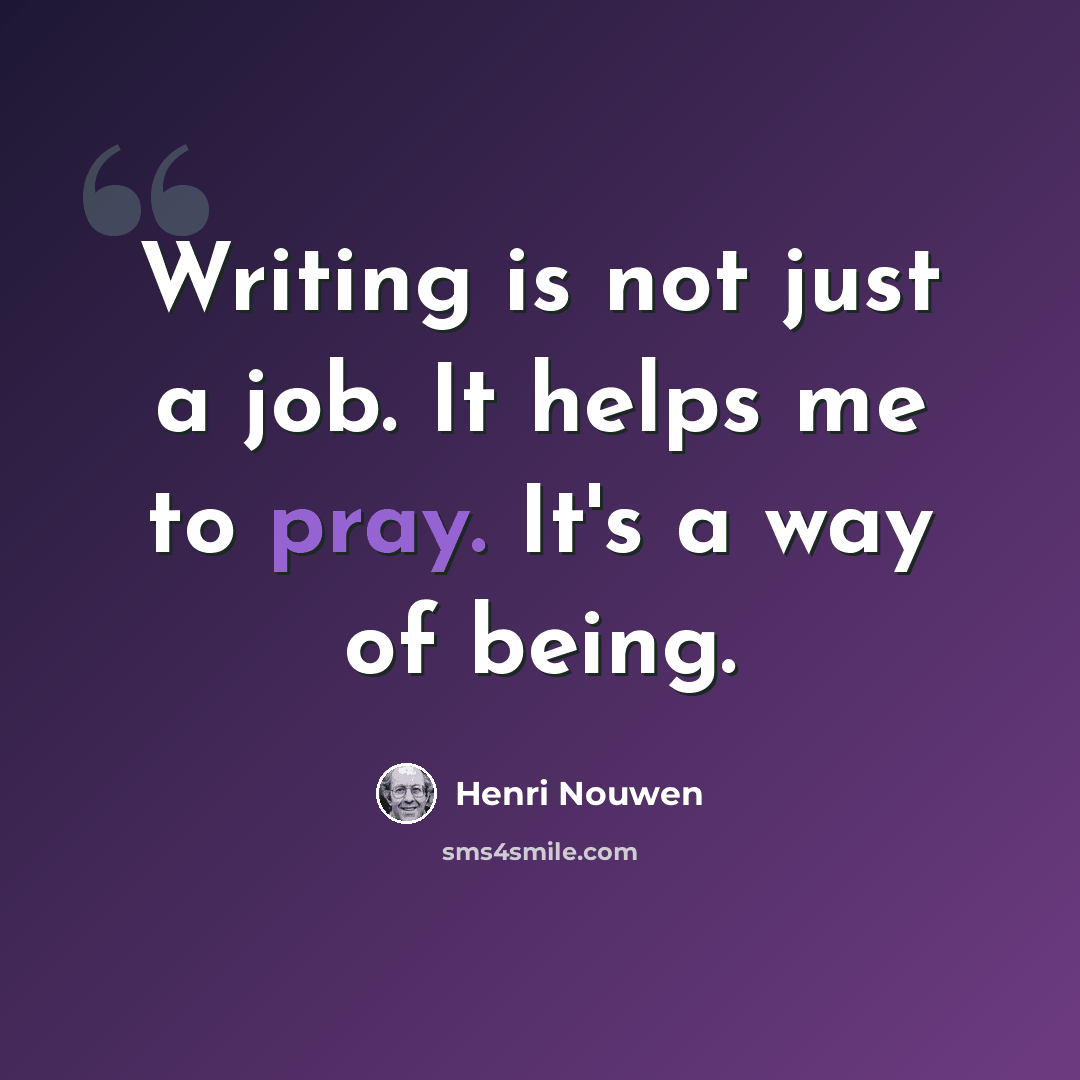 “Writing is not just a job. It helps me to pray. It's a way of being.” quote by Henri Nouwen