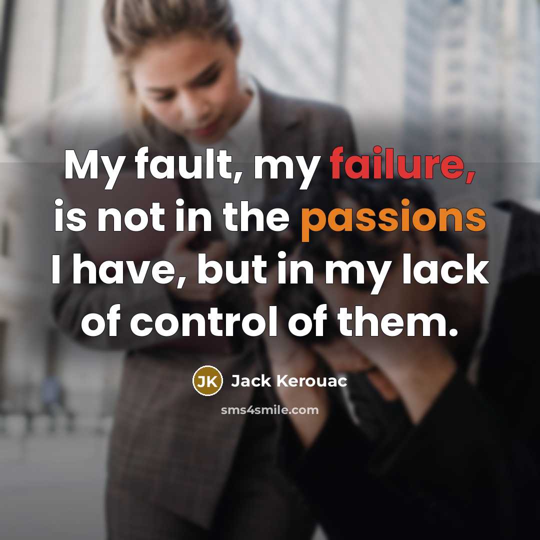 “My fault, my failure, is not in the passions I have, but in my lack of control of them.” quote by Jack Kerouac