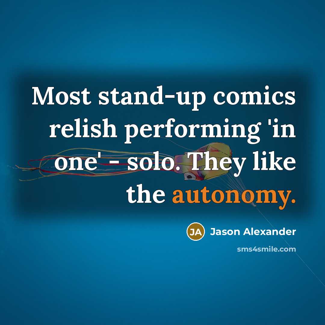“Most stand-up comics relish performing 'in one' - solo. They like the autonomy.” quote by Jason Alexander