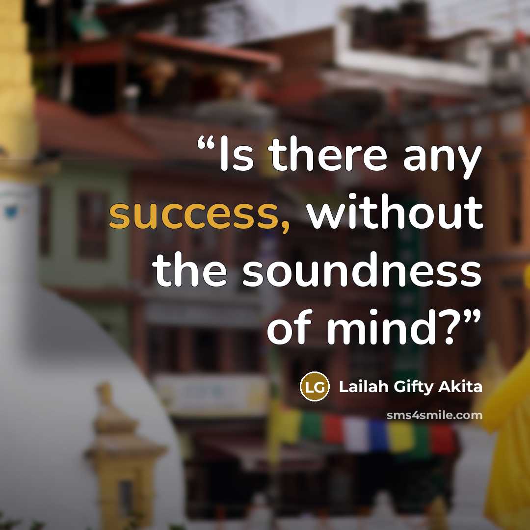 “Is there any success, without the soundness of mind?” quote by Lailah Gifty Akita