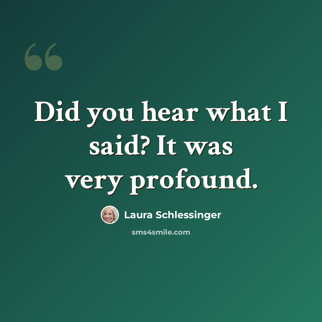 “Did you hear what I said? It was very profound.” quote by Laura Schlessinger