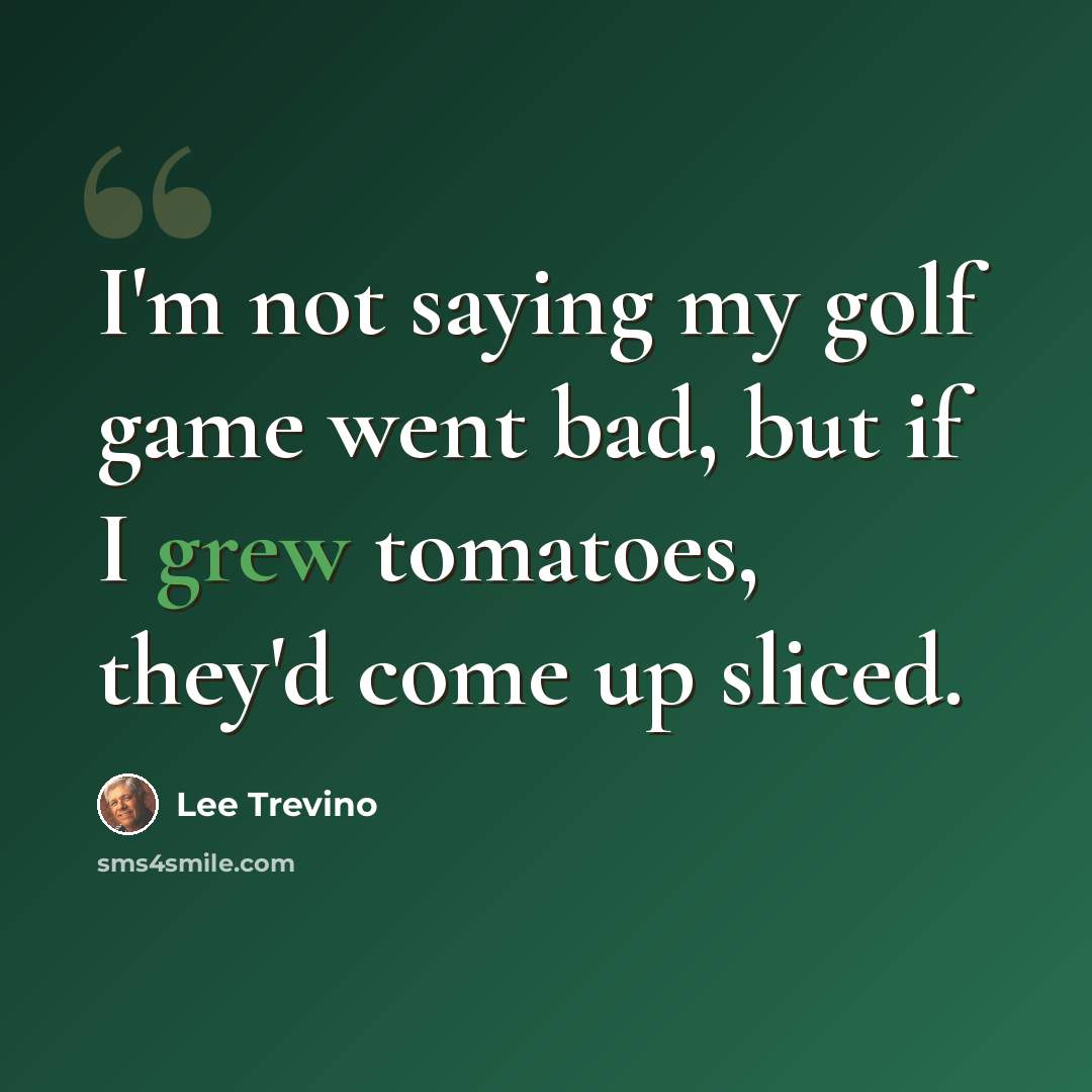 “I'm not saying my golf game went bad, but if I grew tomatoes, they'd come up sliced.” quote by Lee Trevino