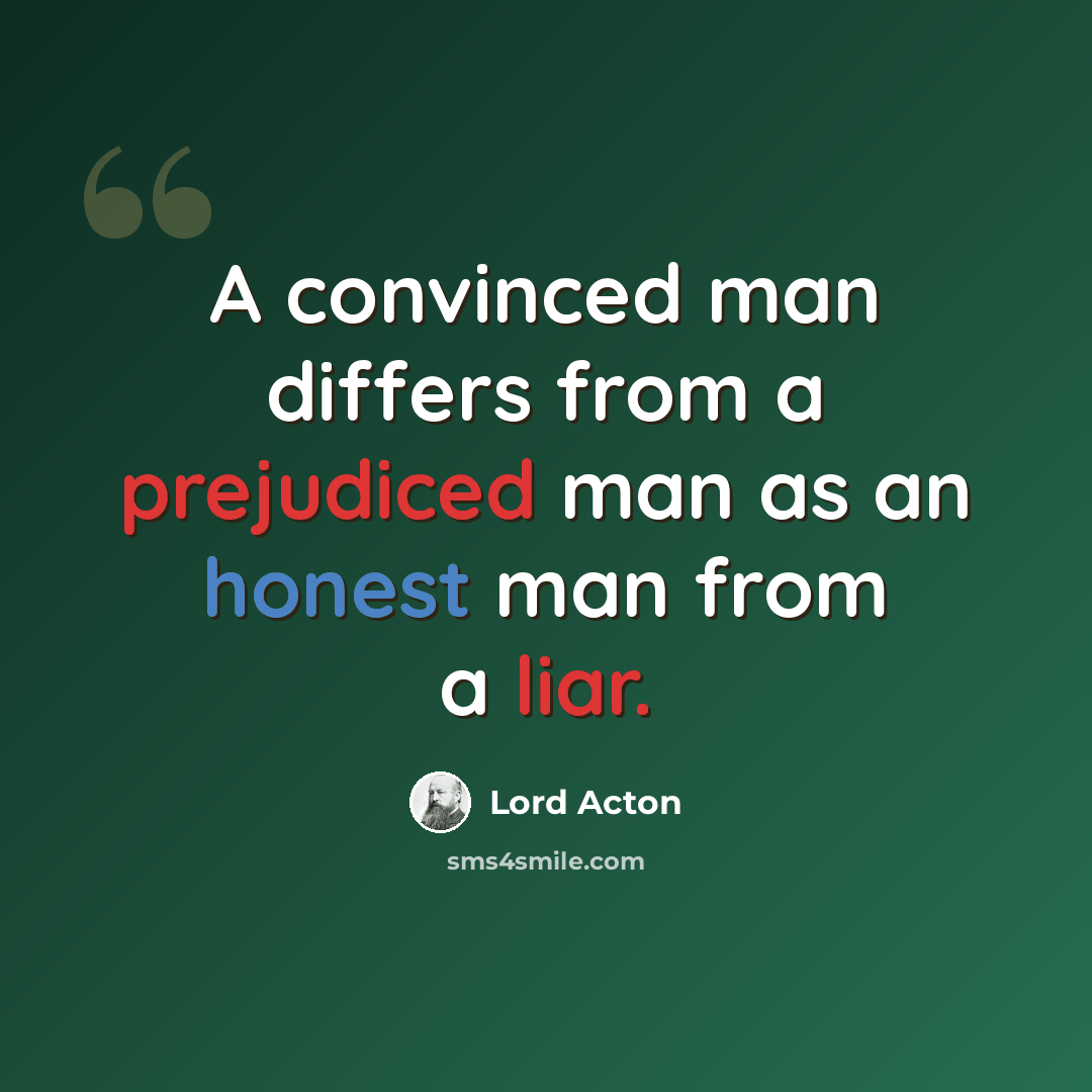 “A convinced man differs from a prejudiced man as an honest man from a liar.” quote by Lord Acton