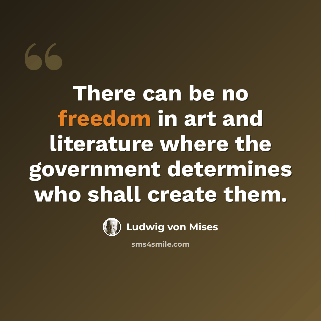“There can be no freedom in art and literature where the government determines who shall create them.” quote by Ludwig von Mises