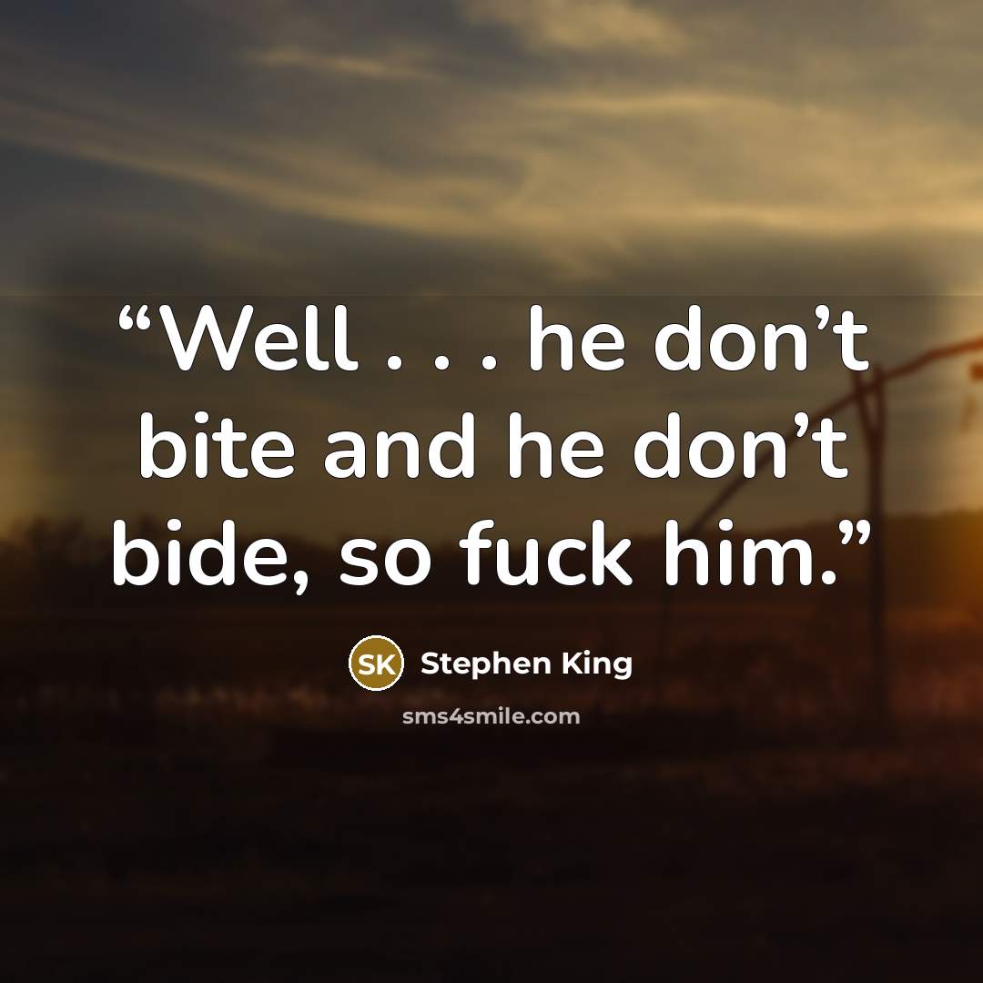 “Well . . . he don’t bite and he don’t bide, so fuck him.” quote by Stephen King