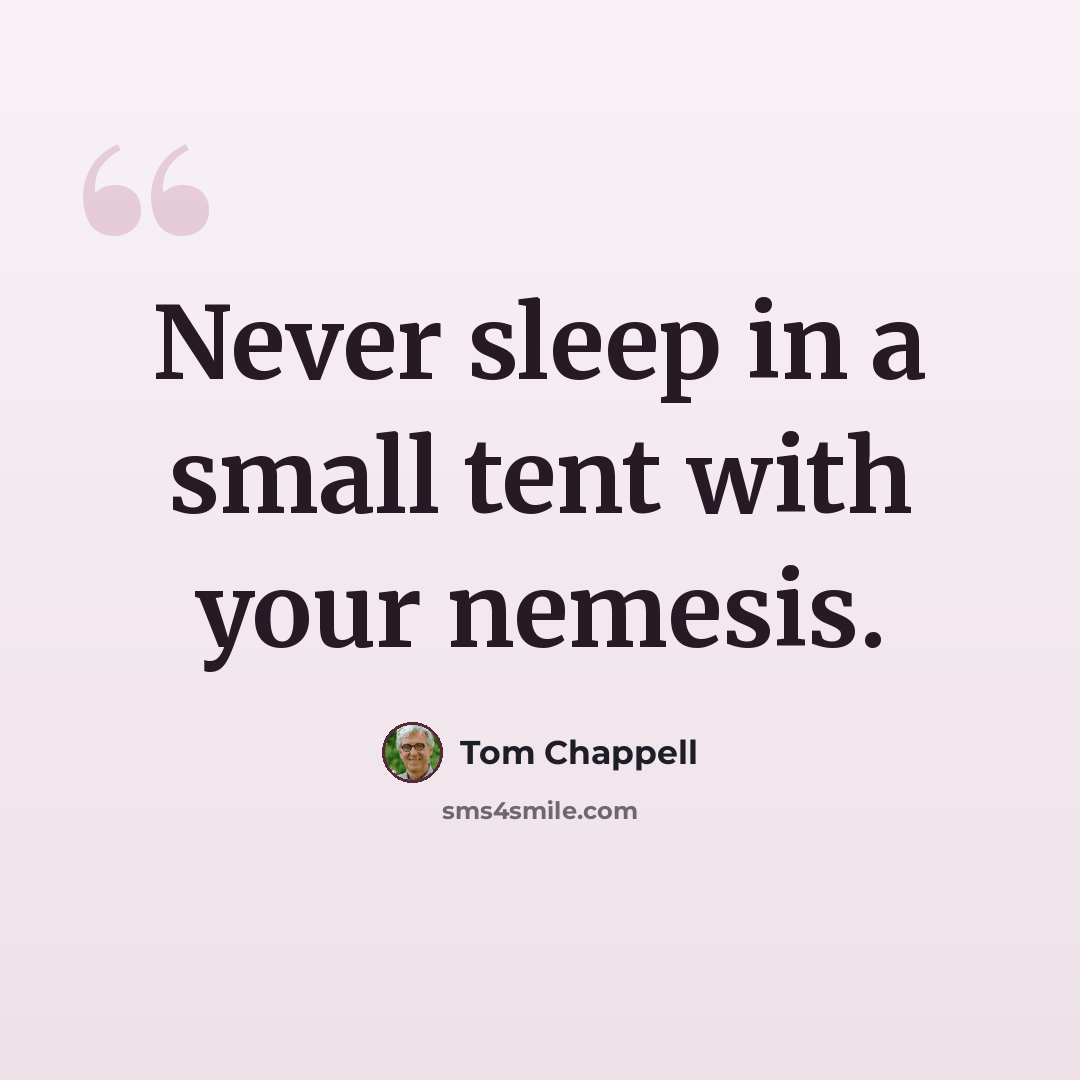 “Never sleep in a small tent with your nemesis.” quote by Tom Chappell