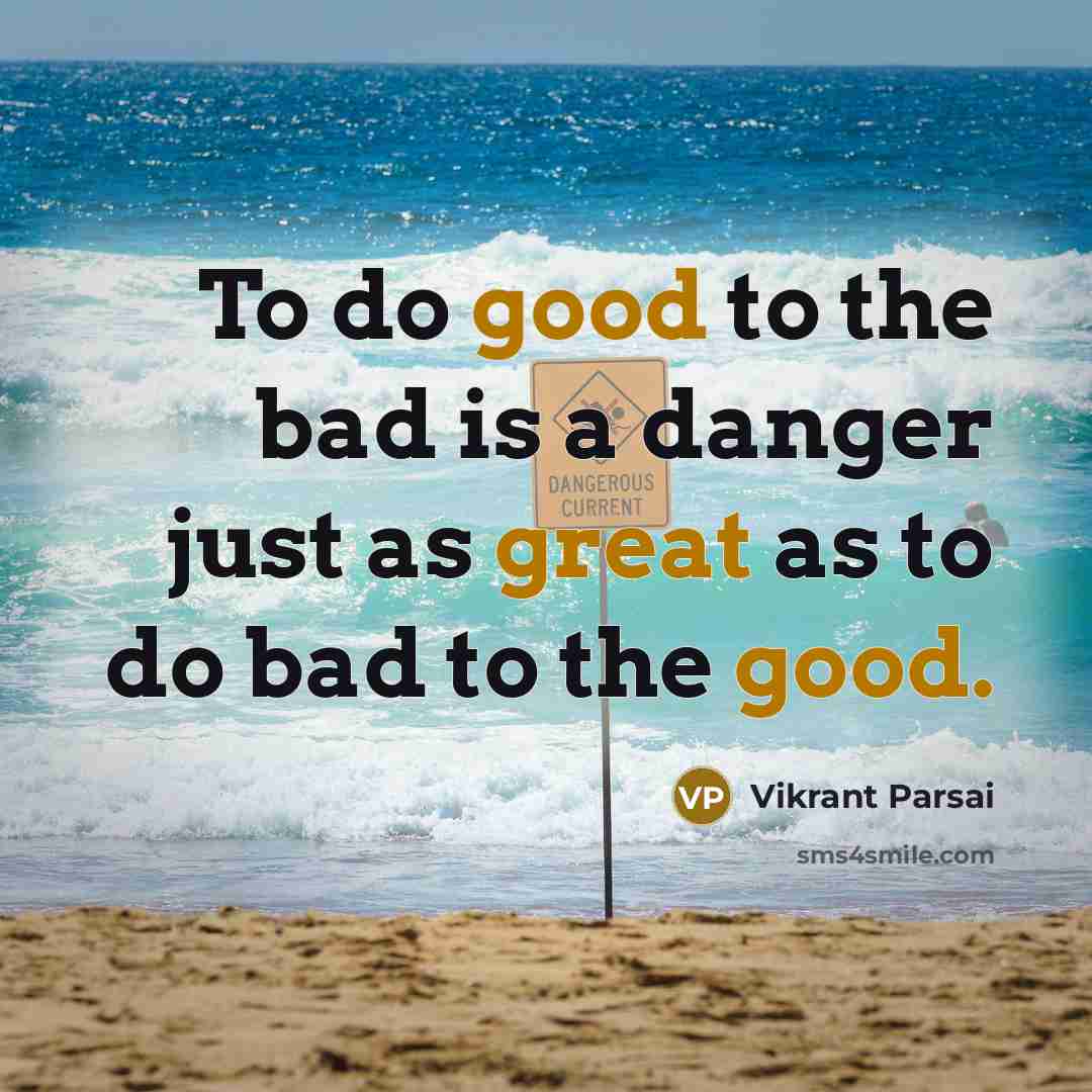 “To do good to the bad is a danger just as great as to do bad to the good.” quote by Vikrant Parsai