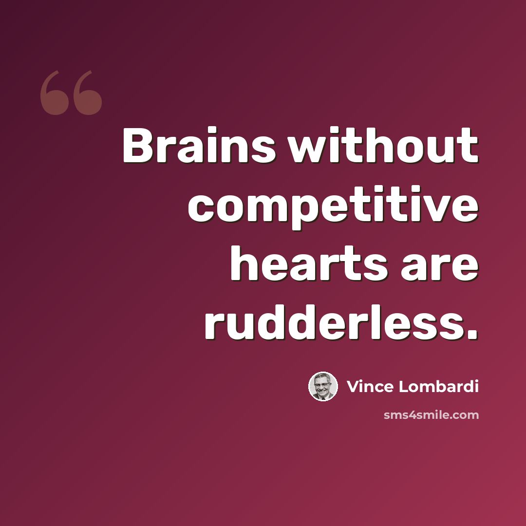 “Brains without competitive hearts are rudderless.” quote by Vince Lombardi