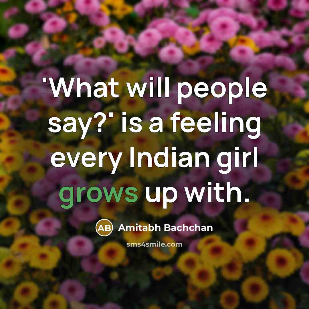 “'What will people say?' is a feeling every Indian girl grows up with.” quote by Amitabh Bachchan