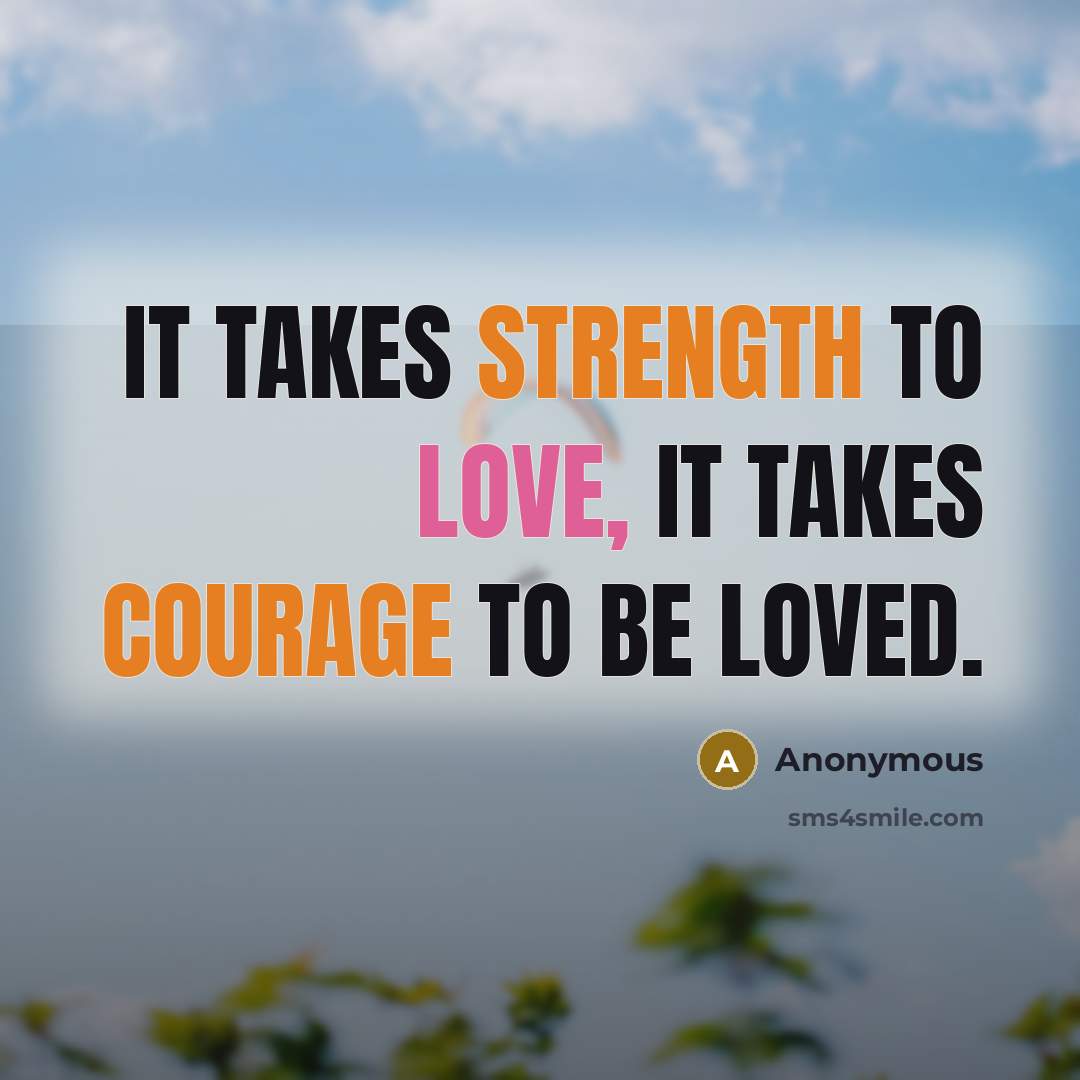 “It takes strength to love, it takes courage to be loved.” quote by Anonymous