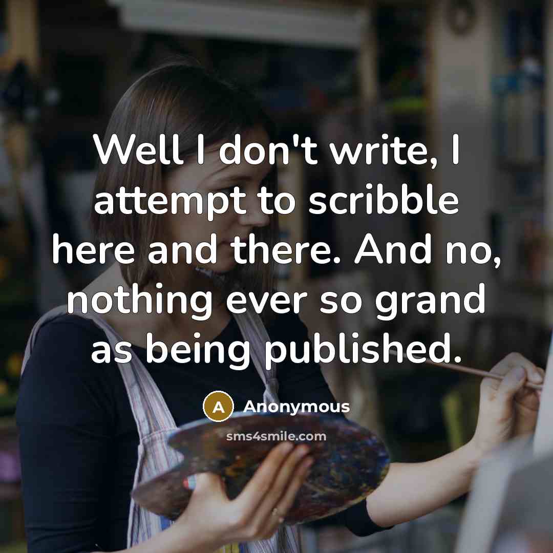 “Well I don't write, I attempt to scribble here and there. And no, nothing ever so grand as being published.” quote by Anonymous