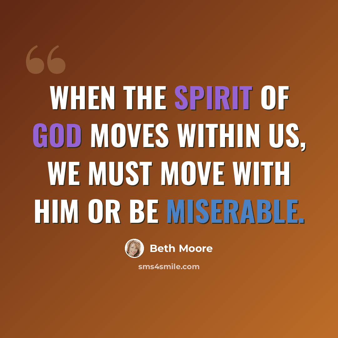 “When the Spirit of God moves within us, we must move with Him or be miserable.” quote by Beth Moore